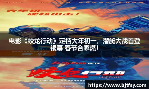 电影《蛟龙行动》定档大年初一，潜艇大战首登银幕 春节合家燃！