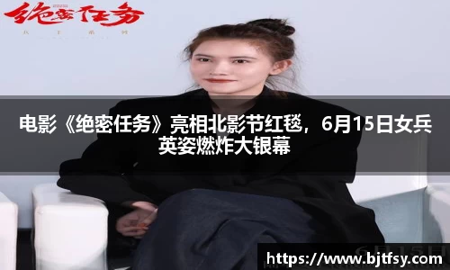 PG娱乐：电影《绝密任务》亮相北影节红毯，6月15日女兵英姿燃炸大银幕