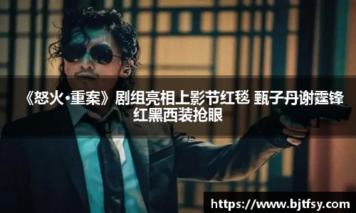 PG娱乐：《怒火·重案》剧组亮相上影节红毯 甄子丹谢霆锋红黑西装抢眼
