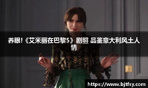 PG娱乐：养眼!《艾米丽在巴黎5》剧照 品鉴意大利风土人情